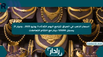 أسعار الذهب في العراق تتراجع اليوم الثلاثاء 3 يونيو 2025.. وعيار 21 يسجل 123200 دينار مع اختتام التعاملات